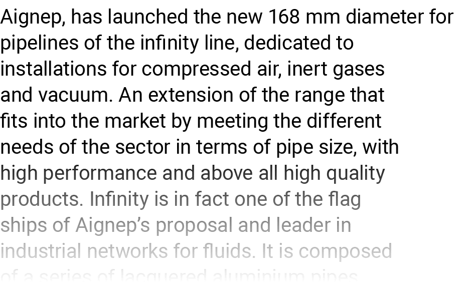 Aignep, has launched the new 168 mm diameter for pipelines of the infinity line, dedicated to installations for compr   