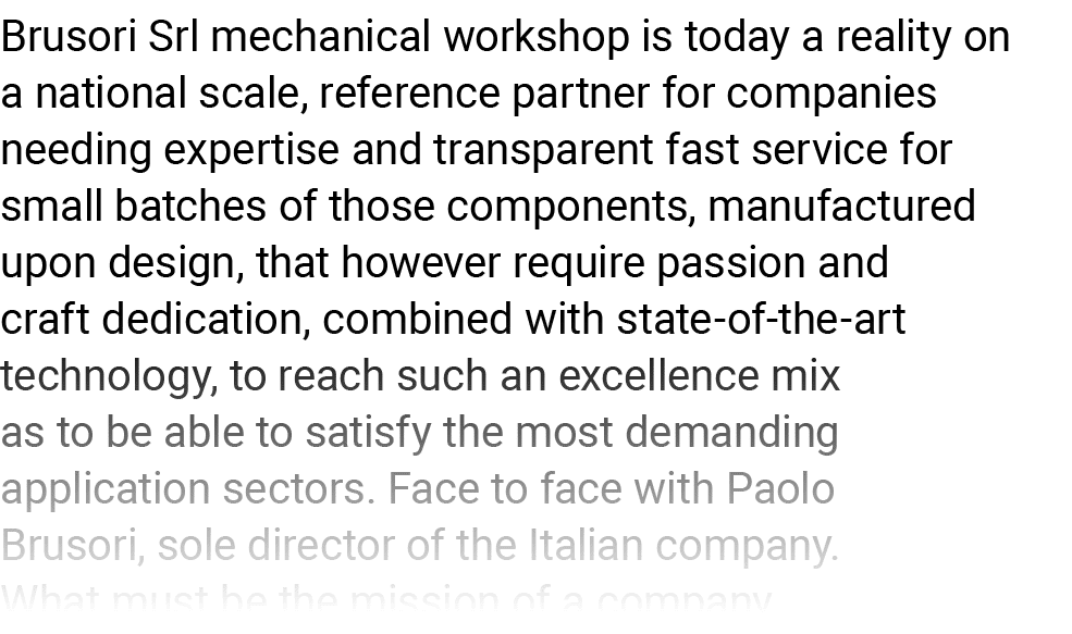 Brusori Srl mechanical workshop is today a reality on a national scale, reference partner for companies needing exper   