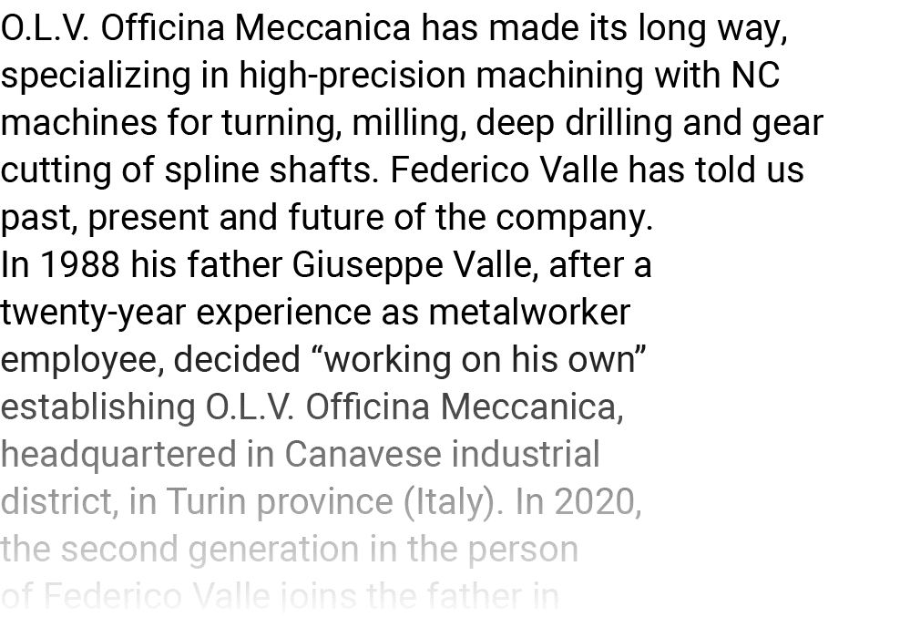 O L V  Officina Meccanica has made its long way, specializing in high-precision machining with NC machines for turnin   